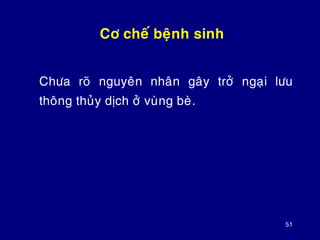 51
Cô cheá beänh sinh
Chöa roõ nguyeân nhaân gaây trôû ngaïi löu
thoâng thuûy dòch ôû vuøng beø.
 