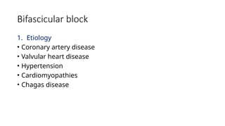 Bifascicular block
1. Etiology
• Coronary artery disease
• Valvular heart disease
• Hypertension
• Cardiomyopathies
• Chagas disease
 
