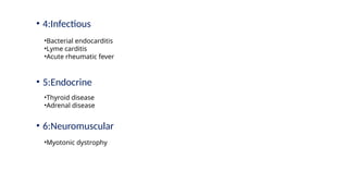 • 4:Infectious
• 5:Endocrine
• 6:Neuromuscular
•Bacterial endocarditis
•Lyme carditis
•Acute rheumatic fever
•Thyroid disease
•Adrenal disease
•Myotonic dystrophy
 