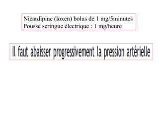 Nicardipine (loxen) bolus de 1 mg/5minutes
Pousse seringue électrique : 1 mg/heure
 