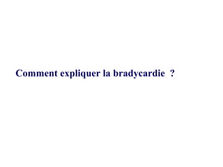 Comment expliquer la bradycardie ?
 