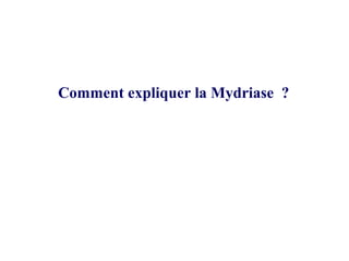 Comment expliquer la Mydriase ?
 
