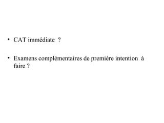 • CAT immédiate ?
• Examens complémentaires de première intention à
faire ?
 