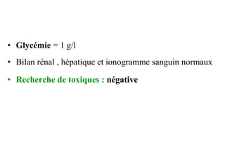 • Glycémie = 1 g/l
• Bilan rénal , hépatique et ionogramme sanguin normaux
• Recherche de toxiques : négative
 