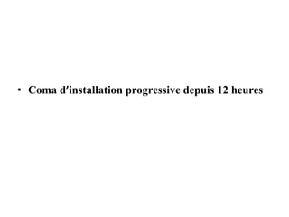 • Coma d’installation progressive depuis 12 heures
 