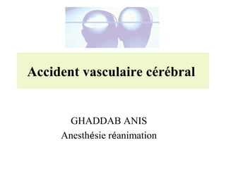 Accident vasculaire cérébral
GHADDAB ANIS
Anesthésie réanimation
 