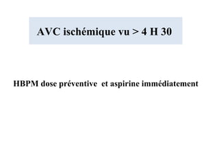 AVC ischémique vu > 4 H 30
HBPM dose préventive et aspirine immédiatement
 