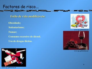 Factores de risco... Estilo de vida modificáveis: www.igc.gulbenkian.pt www.igc.gulbenkian.pt www.igc.gulbenkian.pt Obesidade; Sedentarismo; Fumar; Consumo excessivo de álcool; Uso de drogas ilícitas. 