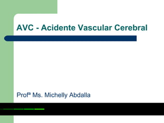 AVC - Acidente Vascular Cerebral




Profª Ms. Michelly Abdalla
 