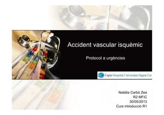 Accident vascular isquèmic
Protocol a urgències
Natàlia Carbó Zea
R2 MFiC
30/05/2013
Curs introducció R1
 