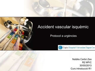Accident vascular isquèmic
Protocol a urgències

Natàlia Carbó Zea
R2 MFiC
30/05/2013
Curs introducció R1

 
