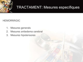 TRACTAMENT: Mesures específiques

HEMORRÀGIC
1. Mesures generals
2. Mesures antiedema cerebral
3. Mesures hipotensores

 