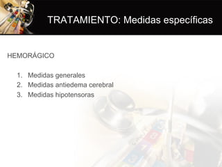 TRATAMIENTO: Medidas específicas
HEMORÁGICO
1.  Medidas generales
2.  Medidas antiedema cerebral
3.  Medidas hipotensoras
 