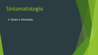 Sintomatologia
 Sinais e Sintomas.
 