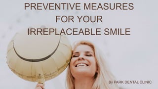 PREVENTIVE MEASURES
FOR YOUR
IRREPLACEABLE SMILE
By PARK DENTAL CLINIC
 