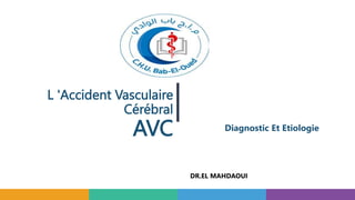 L 'Accident Vasculaire
Cérébral
AVC Diagnostic Et Etiologie
DR.EL MAHDAOUI
 