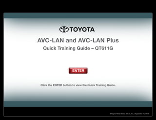 ENTER
AVC-LAN and AVC-LAN Plus
Quick Training Guide – QT611G
Click the ENTER button to view the Quick Training Guide.
©Toyota Motor Sales, U.S.A., Inc., September 12, 2012
 