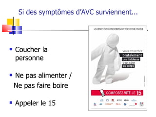 Si des symptômes d’AVC surviennent...




   Coucher la
    personne

   Ne pas alimenter /
    Ne pas faire boire

   Appeler le 15
 