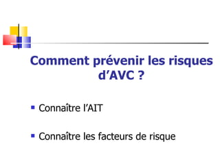 Comment prévenir les risques
         d’AVC ?

   Connaître l’AIT

   Connaître les facteurs de risque
 