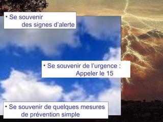 • Se souvenir
      des signes d’alerte




             • Se souvenir de l’urgence :
                        Appeler le 15




• Se souvenir de quelques mesures
      de prévention simple
 