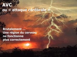 AVC
ou « attaque cérébrale »



Brutalement …
Une région du cerveau
ne fonctionne
plus correctement
 
