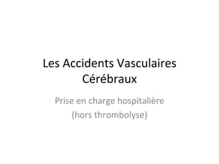 Les Accidents Vasculaires Cérébraux Prise en charge hospitalière (hors thrombolyse) 