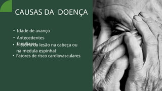 CAUSAS DA DOENÇA
• Idade de avanço
• Antecedentes
familiares
• História da lesão na cabeça ou
na medula espinhal
• Fatores de risco cardiovasculares
 
