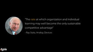 "The rate at which organization and individual
learning may well become the only sustainable
competitive advantage”
- Ray Stata, Analog Devices
 