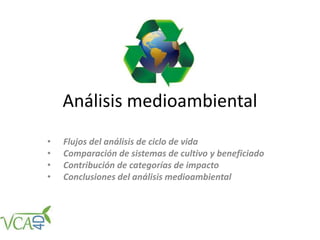 Análisis medioambiental
• Flujos del análisis de ciclo de vida
• Comparación de sistemas de cultivo y beneficiado
• Contribución de categorías de impacto
• Conclusiones del análisis medioambiental
 