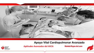 MarielaReyesdeLeon
Apoyo Vital Cardiopulmonar Avanzado
Aptitudes Avanzadas del AVCA
 