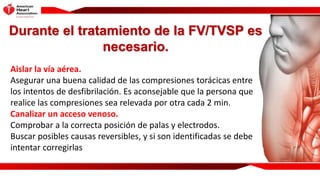 Durante el tratamiento de la FV/TVSP es
necesario.
Aislar la vía aérea.
Asegurar una buena calidad de las compresiones tor...
