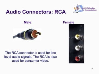 Audio Connectors: RCA
24
The RCA connector is used for line
level audio signals. The RCA is also
used for consumer video.
Female
Male
24
 