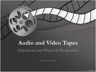 Audio and Video Tapes Chemical and Physical Properties By Jonas T. Sahagun 