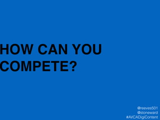 HOW CAN YOU
COMPETE?
@reeves501
@stoneward
#AVCADigiContent
 