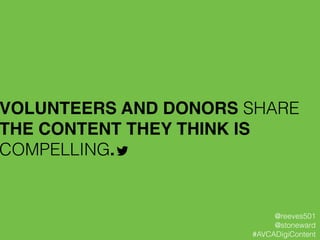 !
VOLUNTEERS AND DONORS SHARE
THE CONTENT THEY THINK IS
COMPELLING.!
@reeves501
@stoneward
#AVCADigiContent
 