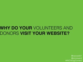 WHY DO YOUR VOLUNTEERS AND
DONORS VISIT YOUR WEBSITE?!
@reeves501
@stoneward
#AVCADigiContent
 
