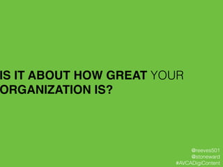 IS IT ABOUT HOW GREAT YOUR
ORGANIZATION IS?!
@reeves501
@stoneward
#AVCADigiContent
 