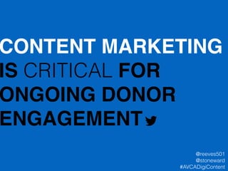 CONTENT MARKETING
IS CRITICAL FOR
ONGOING DONOR!
ENGAGEMENT
@reeves501
@stoneward
#AVCADigiContent
 