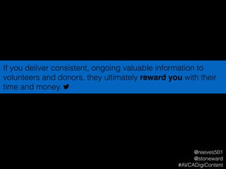 If you deliver consistent, ongoing valuable information to
volunteers and donors, they ultimately reward you with their
time and money.
@reeves501
@stoneward
#AVCADigiContent
 