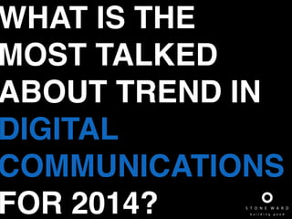 WHAT IS THE
MOST TALKED
ABOUT TREND IN
DIGITAL!
COMMUNICATIONS
FOR 2014?
 