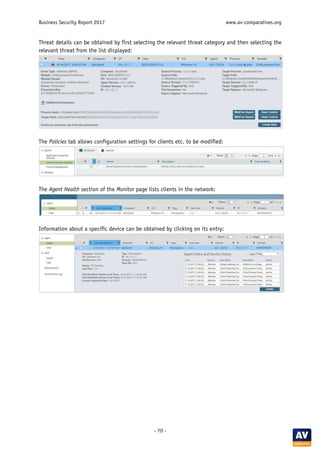 Business Security Report 2017 www.av-comparatives.org
- 70 -
Threat details can be obtained by first selecting the relevant threat category and then selecting the
relevant threat from the list displayed:
The Policies tab allows configuration settings for clients etc. to be modified:
The Agent Health section of the Monitor page lists clients in the network:
Information about a specific device can be obtained by clicking on its entry:
 