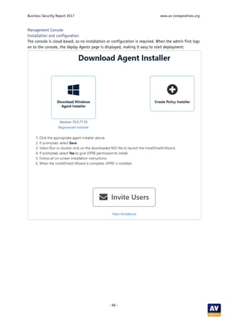 Business Security Report 2017 www.av-comparatives.org
- 90 -
Management Console
Installation and configuration
The console is cloud-based, so no installation or configuration is required. When the admin first logs
on to the console, the Deploy Agents page is displayed, making it easy to start deployment:
 