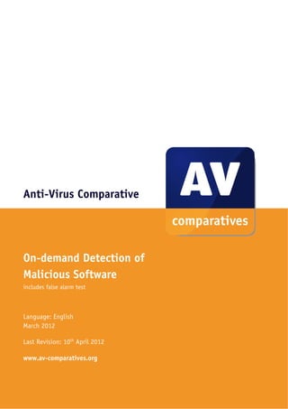 Anti-Virus Comparative




On-demand Detection of
Malicious Software
includes false alarm test



Language: English
March 2012

Last Revision: 10th April 2012

www.av-comparatives.org
 
