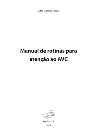 MINISTÉRIO DA SAÚDE
Manual de rotinas para
atenção ao AVC
Brasília – DF
2013
 