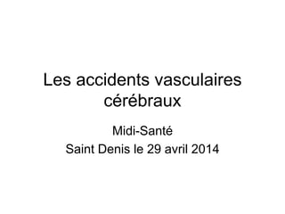 Les accidents vasculaires
cérébraux
Midi-Santé
Saint Denis le 29 avril 2014
 