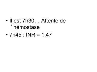 • Il est 7h30… Attente de
l’hémostase
• 7h45 : INR = 1,47
 