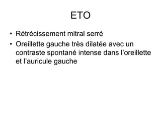 ETO
• Rétrécissement mitral serré
• Oreillette gauche très dilatée avec un
contraste spontané intense dans l’oreillette
et l’auricule gauche
 
