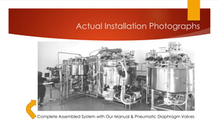Complete Assembled System with Our Manual & Pneumatic Diaphragm Valves
Actual Installation Photographs
 