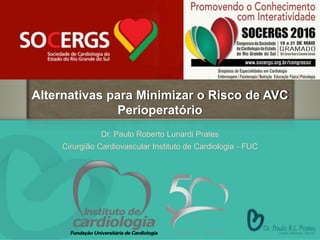 Alternativas para Minimizar o Risco de AVC
Perioperatório
Dr. Paulo Roberto Lunardi Prates
Cirurgião Cardiovascular Instituto de Cardiologia - FUC
 