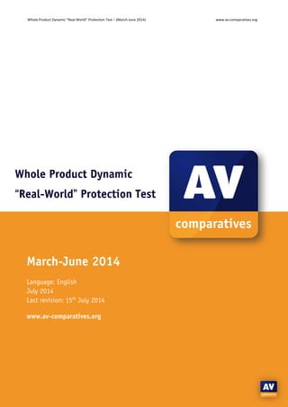 Whole Product Dynamic “Real-World” Protection Test – (March-June 2014) www.av-comparatives.org
- 1 -
Whole Product Dynamic
““““Real-World”””” Protection Test
March-June 2014
Language: English
July 2014
Last revision: 15th
July 2014
www.av-comparatives.org
 
